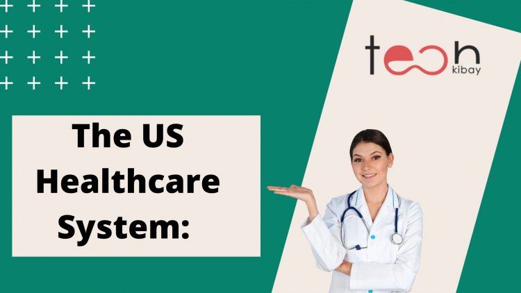 The US Healthcare System: A Comprehensive Guide to US Health Insurance