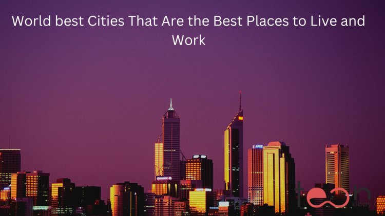 world Best Cities That Are the Best Places to Live and Work
