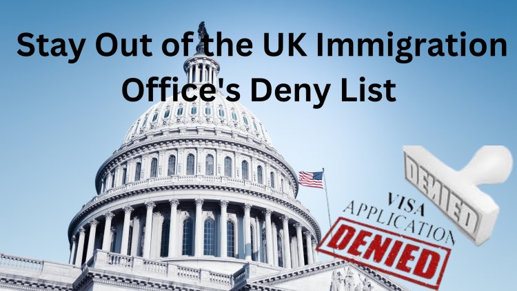 How to Stay Out of the UK Immigration Office's Deny List