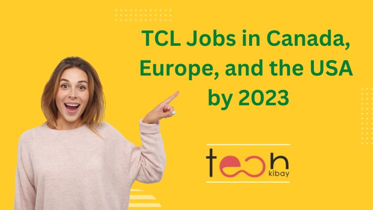 Apply Now for TCL Jobs in Canada, Europe, and the USA by 2023