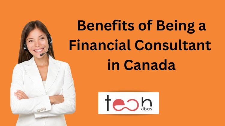 10 Amazing Benefits of Being a Financial Consultant in Canada
