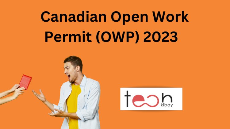 Canadian Open Work Permit (OWP) 2023 to Find Jobs in Canada