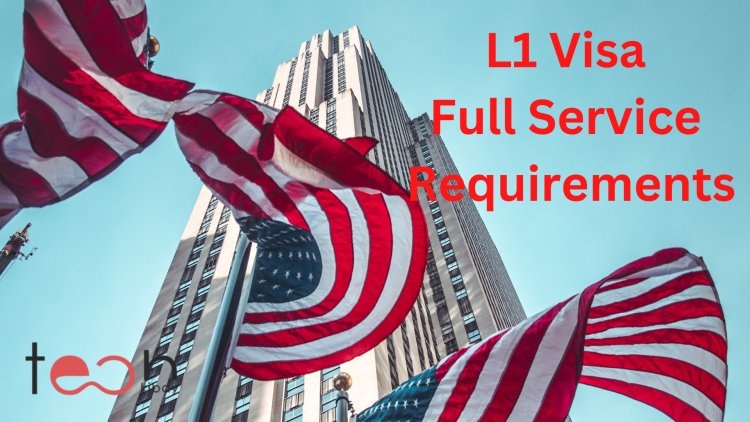 L1 Visa Full Service Requirements: What You Need To Know To Start A Business In The U.S.A.