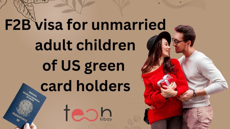 F2B visa for unmarried adult children of US green card holders - The Ultimate Guide