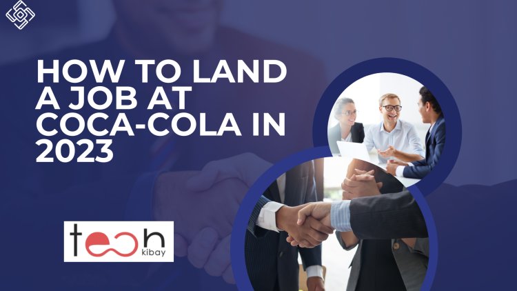 Securing Your Future: How to Land a Job at Coca-Cola in 2023