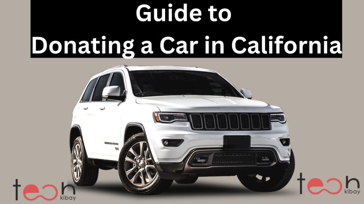 The Ultimate Guide to Donating a Car in California: Tips and Tricks to Maximize Your Donation