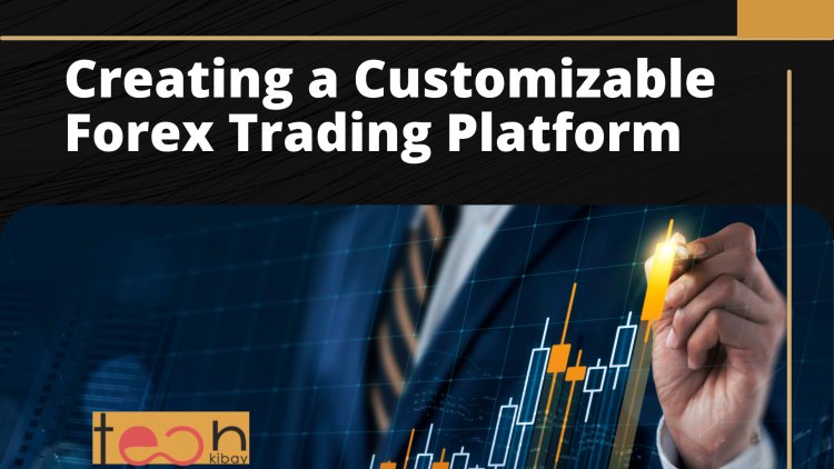 Creating a Customizable Forex Trading Platform That Fits Your Trading Style
