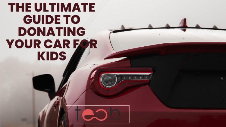The Ultimate Guide to Donating Your Car for Kids: How to Make a Difference and Get Tax Benefits